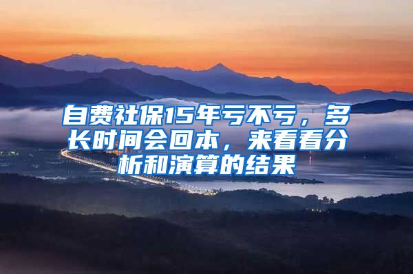 自费社保15年亏不亏，多长时间会回本，来看看分析和演算的结果