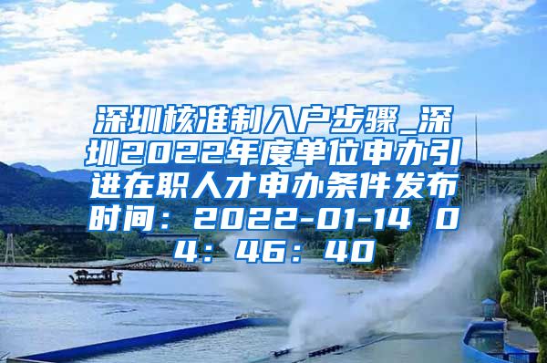 深圳核准制入户步骤_深圳2022年度单位申办引进在职人才申办条件发布时间：2022-01-14 04：46：40