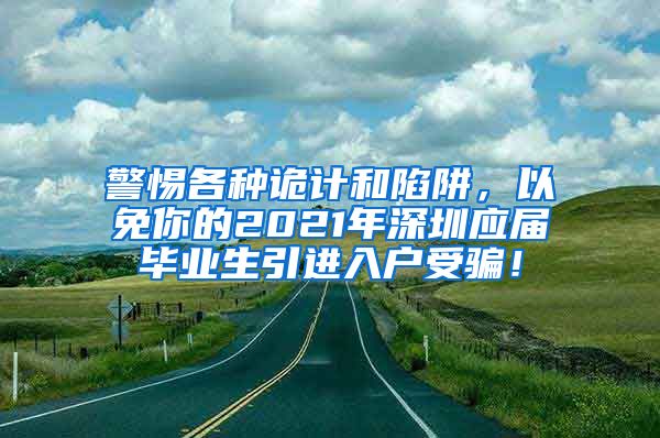 警惕各种诡计和陷阱，以免你的2021年深圳应届毕业生引进入户受骗！