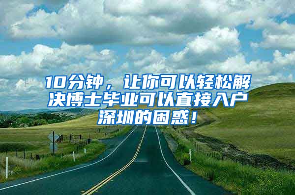 10分钟，让你可以轻松解决博士毕业可以直接入户深圳的困惑！
