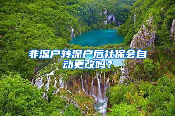 非深户转深户后社保会自动更改吗？