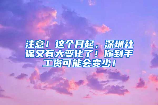 注意！这个月起，深圳社保又有大变化了！你到手工资可能会变少！