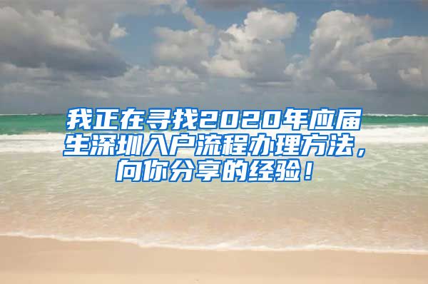 我正在寻找2020年应届生深圳入户流程办理方法，向你分享的经验！
