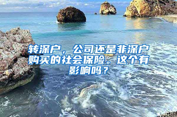 转深户，公司还是非深户购买的社会保险。这个有影响吗？