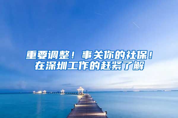 重要调整！事关你的社保！在深圳工作的赶紧了解