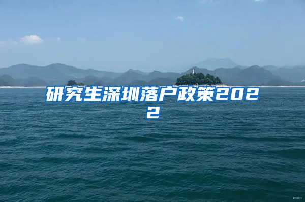研究生深圳落户政策2022