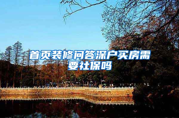 首页装修问答深户买房需要社保吗