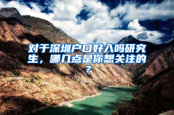 对于深圳户口好入吗研究生，哪几点是你想关注的？