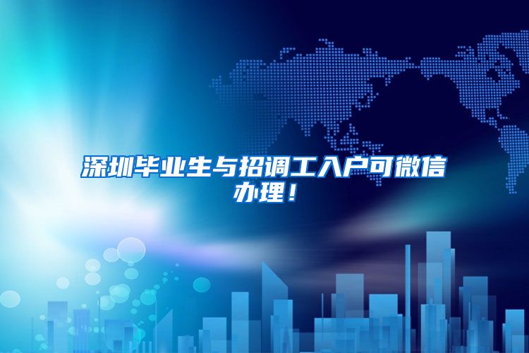 深圳毕业生与招调工入户可微信办理！
