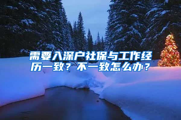 需要入深户社保与工作经历一致？不一致怎么办？