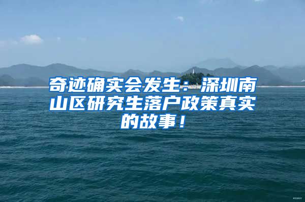 奇迹确实会发生：深圳南山区研究生落户政策真实的故事！