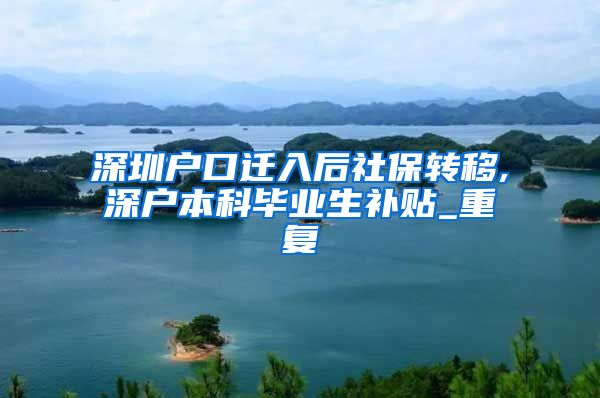 深圳户口迁入后社保转移,深户本科毕业生补贴_重复