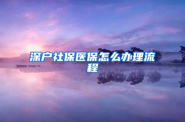深户社保医保怎么办理流程