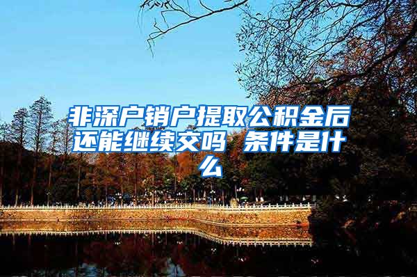 非深户销户提取公积金后还能继续交吗 条件是什么