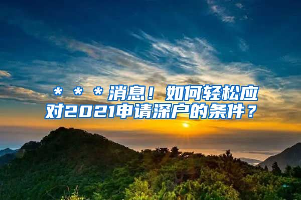 ＊＊＊消息！如何轻松应对2021申请深户的条件？
