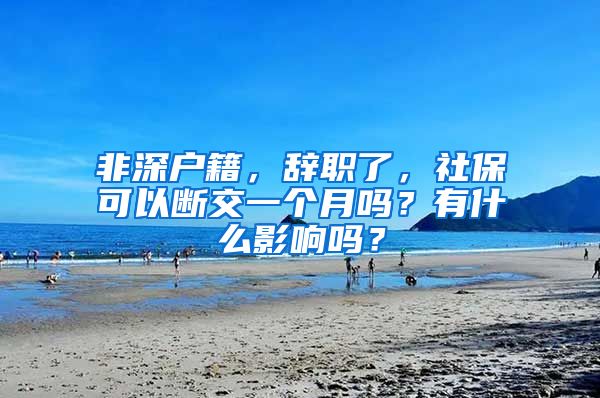 非深户籍，辞职了，社保可以断交一个月吗？有什么影响吗？