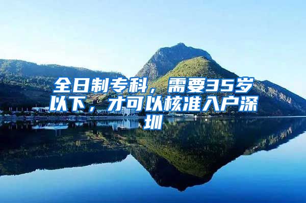 全日制专科，需要35岁以下，才可以核准入户深圳