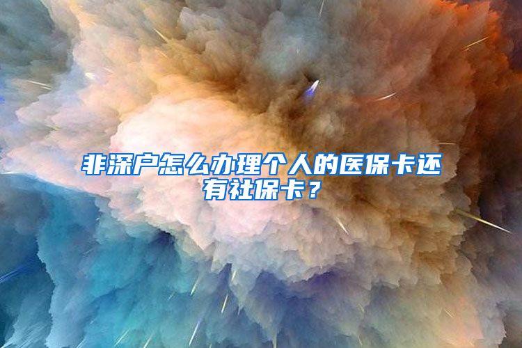 非深户怎么办理个人的医保卡还有社保卡？