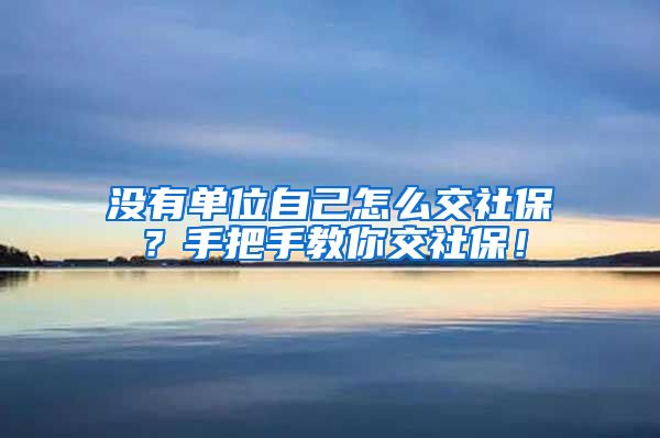 没有单位自己怎么交社保？手把手教你交社保！