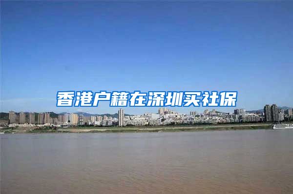 香港户籍在深圳买社保