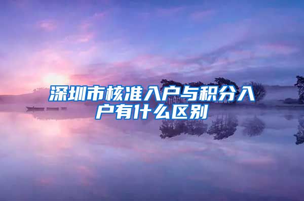 深圳市核准入户与积分入户有什么区别
