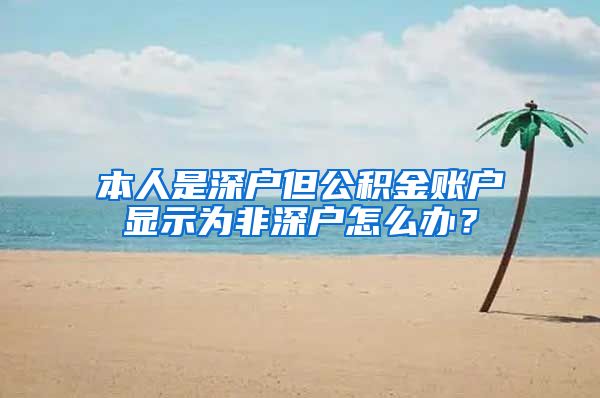 本人是深户但公积金账户显示为非深户怎么办？