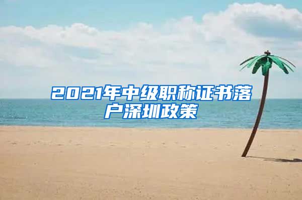 2021年中级职称证书落户深圳政策