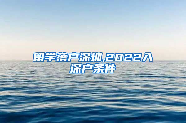 留学落户深圳,2022入深户条件