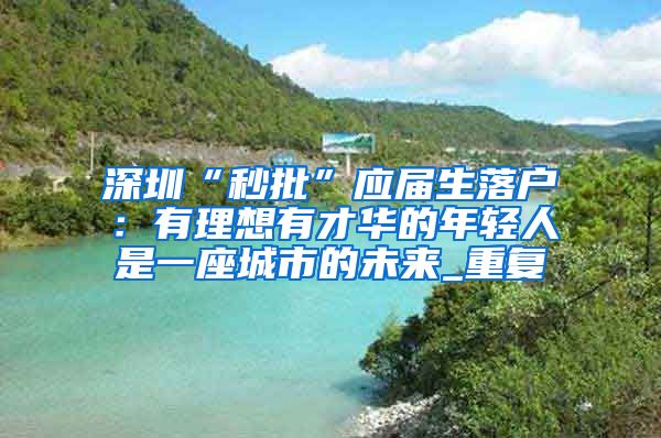 深圳“秒批”应届生落户：有理想有才华的年轻人是一座城市的未来_重复