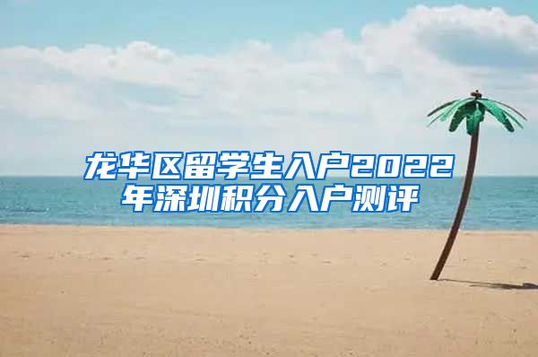 龙华区留学生入户2022年深圳积分入户测评
