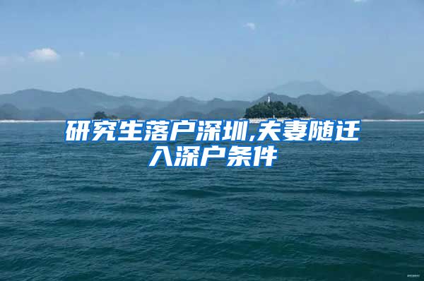 研究生落户深圳,夫妻随迁入深户条件