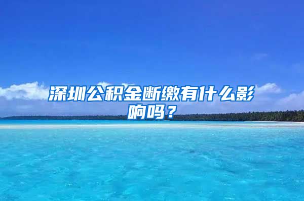 深圳公积金断缴有什么影响吗？