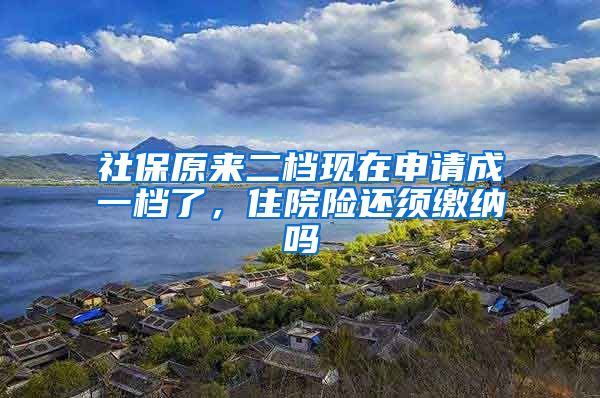 社保原来二档现在申请成一档了，住院险还须缴纳吗