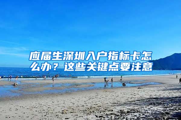 应届生深圳入户指标卡怎么办？这些关键点要注意