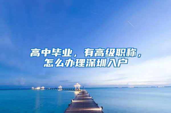 高中毕业，有高级职称，怎么办理深圳入户