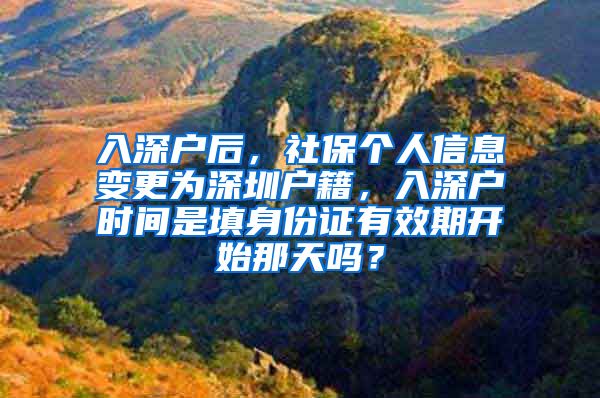 入深户后，社保个人信息变更为深圳户籍，入深户时间是填身份证有效期开始那天吗？