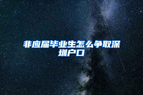非应届毕业生怎么争取深圳户口
