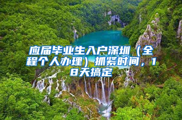 应届毕业生入户深圳（全程个人办理）抓紧时间，18天搞定