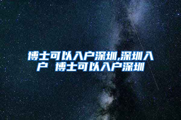 博士可以入户深圳,深圳入户 博士可以入户深圳