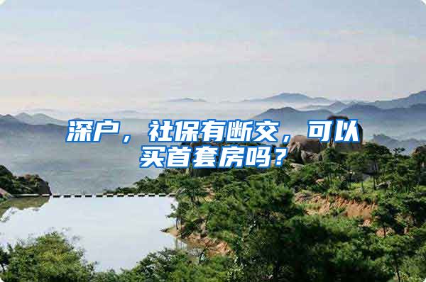 深户，社保有断交，可以买首套房吗？
