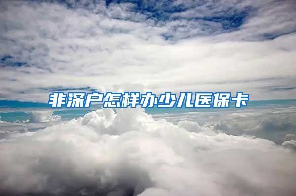非深户怎样办少儿医保卡