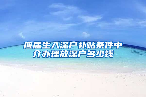 应届生入深户补贴条件中介办理放深户多少钱