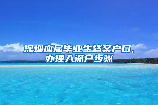 深圳应届毕业生档案户口,办理入深户步骤