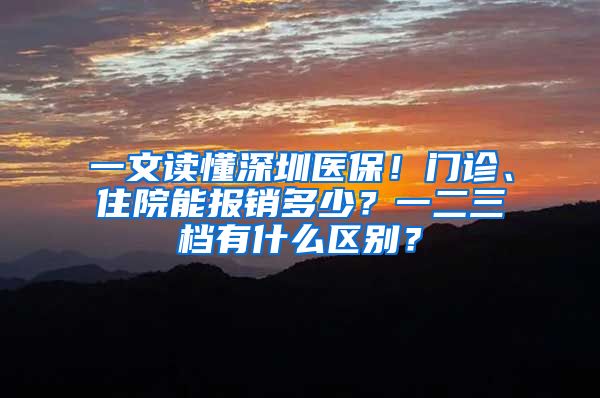一文读懂深圳医保！门诊、住院能报销多少？一二三档有什么区别？