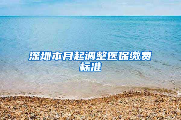 深圳本月起调整医保缴费标准