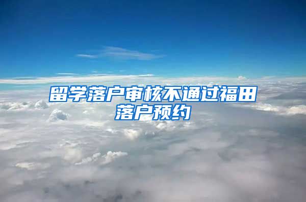 留学落户审核不通过福田落户预约