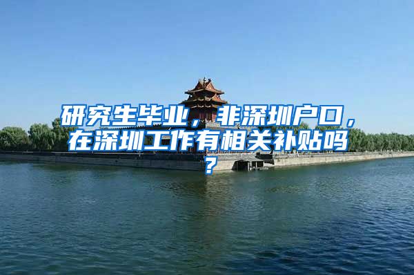 研究生毕业，非深圳户口，在深圳工作有相关补贴吗？