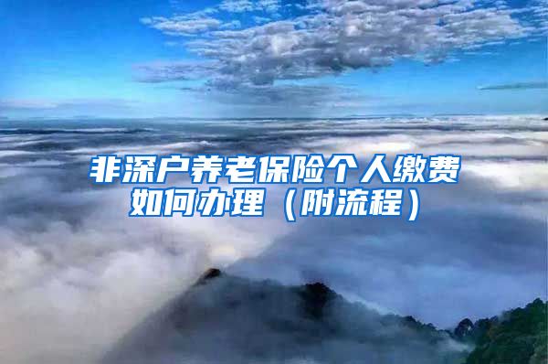 非深户养老保险个人缴费如何办理（附流程）