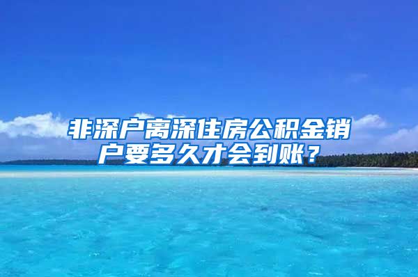 非深户离深住房公积金销户要多久才会到账？