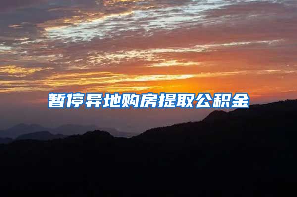 暂停异地购房提取公积金